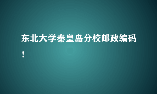 东北大学秦皇岛分校邮政编码！