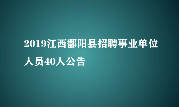 2019江西鄱阳县招聘事业单位人员40人公告