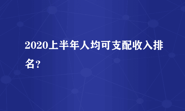 2020上半年人均可支配收入排名？