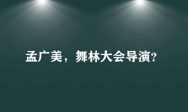 孟广美，舞林大会导演？