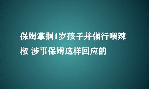 保姆掌掴1岁孩子并强行喂辣椒 涉事保姆这样回应的