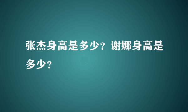 张杰身高是多少？谢娜身高是多少？