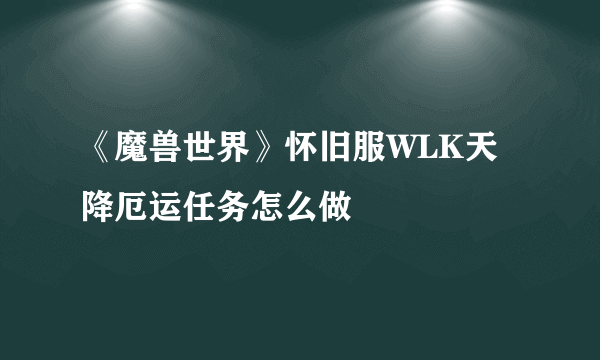 《魔兽世界》怀旧服WLK天降厄运任务怎么做