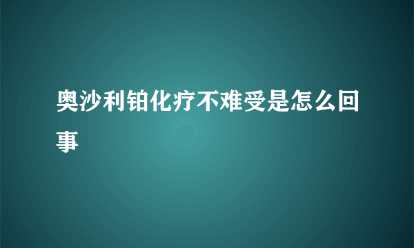 奥沙利铂化疗不难受是怎么回事