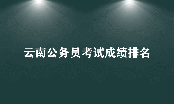 云南公务员考试成绩排名