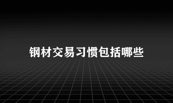 钢材交易习惯包括哪些