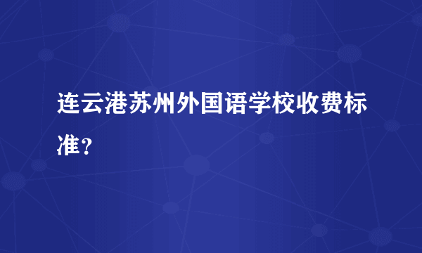 连云港苏州外国语学校收费标准？