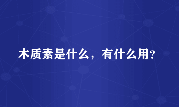 木质素是什么，有什么用？