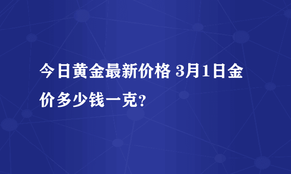 今日黄金最新价格 3月1日金价多少钱一克？