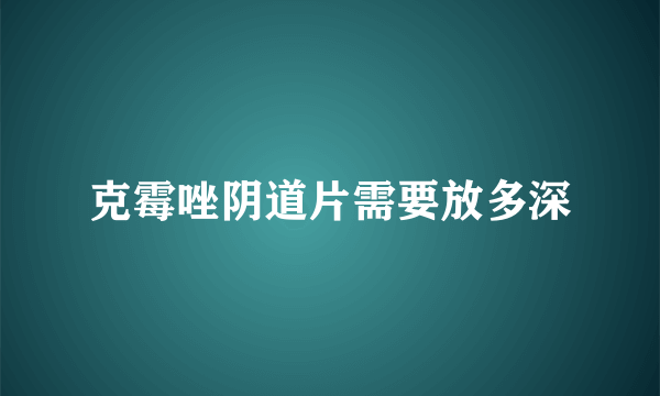 克霉唑阴道片需要放多深