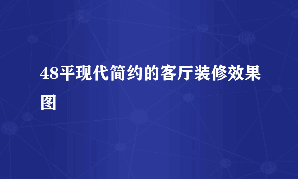 48平现代简约的客厅装修效果图