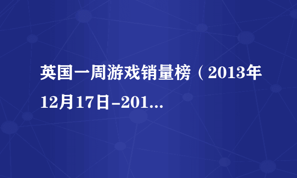 英国一周游戏销量榜（2013年12月17日-2013年12月23日）：《FIFA 14》问鼎圣诞