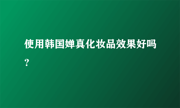 使用韩国婵真化妆品效果好吗？