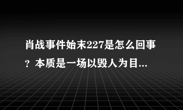 肖战事件始末227是怎么回事？本质是一场以毁人为目的的商业竞争