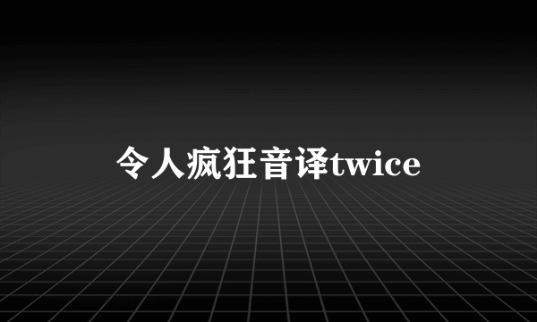 令人疯狂音译twice