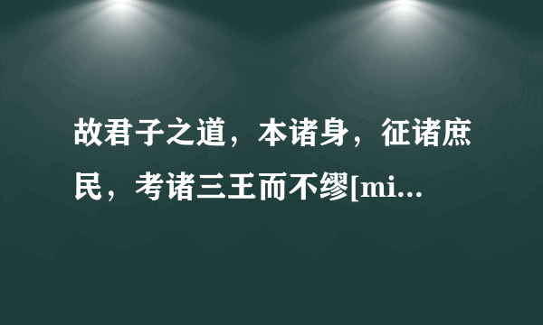 故君子之道，本诸身，征诸庶民，考诸三王而不缪[miù]，建诸天