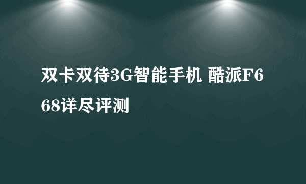 双卡双待3G智能手机 酷派F668详尽评测