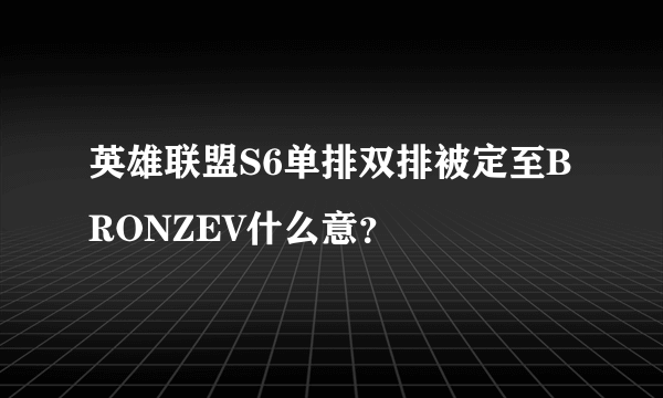 英雄联盟S6单排双排被定至BRONZEV什么意？