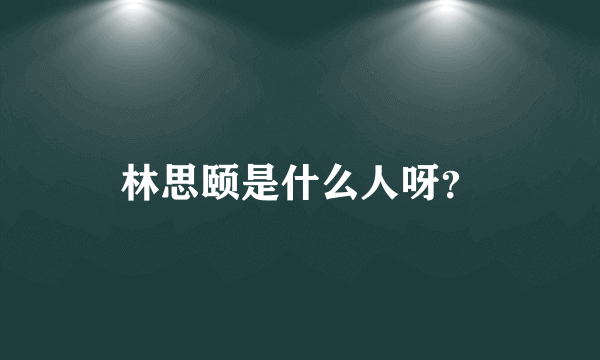 林思颐是什么人呀？