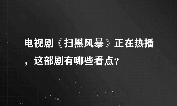 电视剧《扫黑风暴》正在热播，这部剧有哪些看点？