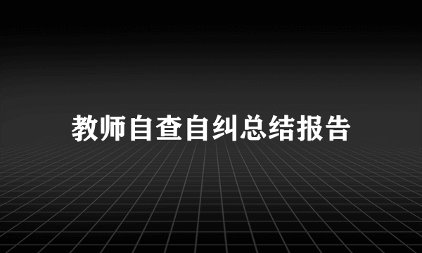 教师自查自纠总结报告