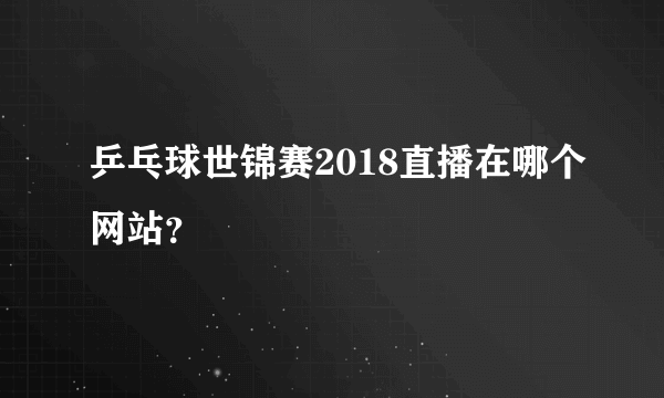 乒乓球世锦赛2018直播在哪个网站？