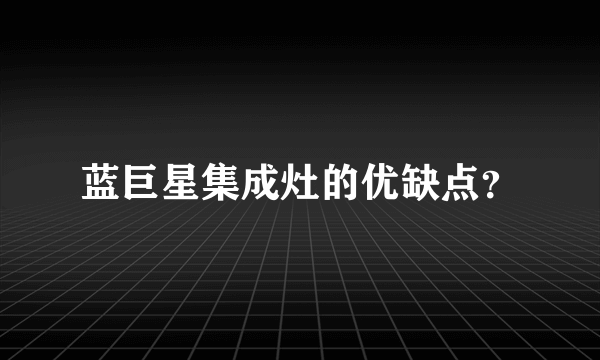 蓝巨星集成灶的优缺点？