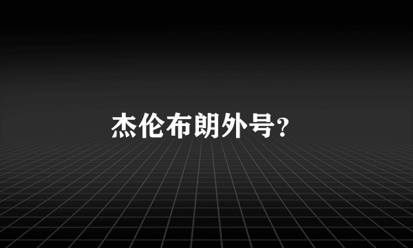 杰伦布朗外号？