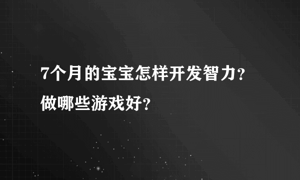 7个月的宝宝怎样开发智力？做哪些游戏好？