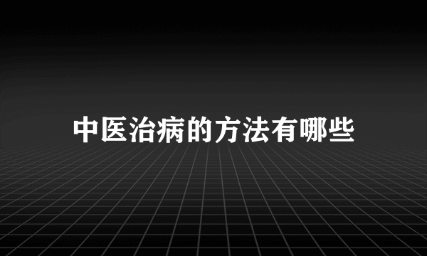 中医治病的方法有哪些