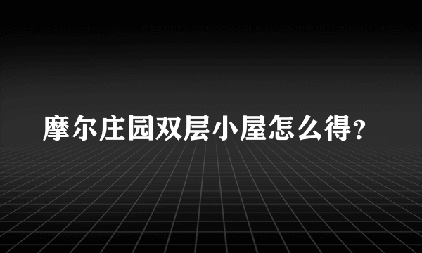 摩尔庄园双层小屋怎么得？