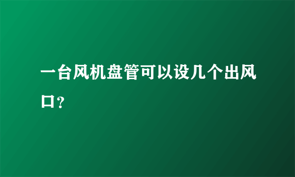 一台风机盘管可以设几个出风口？