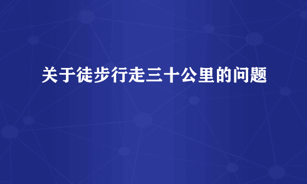 关于徒步行走三十公里的问题