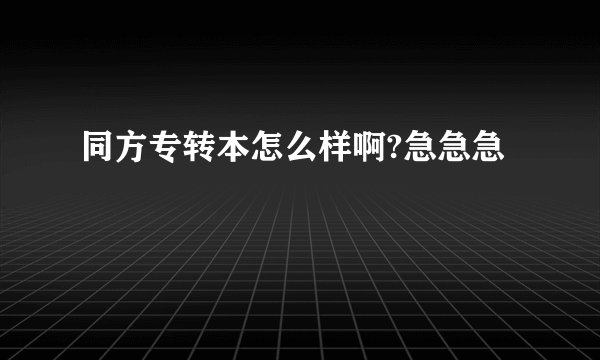 同方专转本怎么样啊?急急急