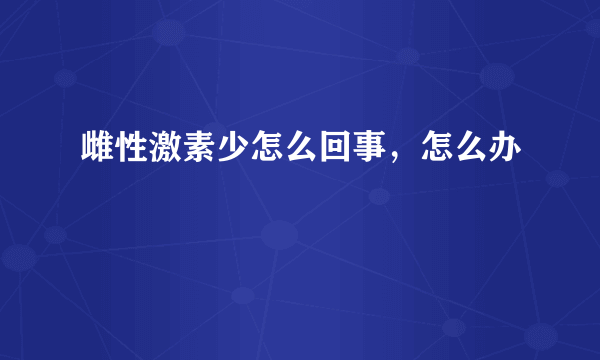 雌性激素少怎么回事，怎么办