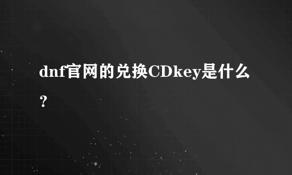 dnf官网的兑换CDkey是什么？