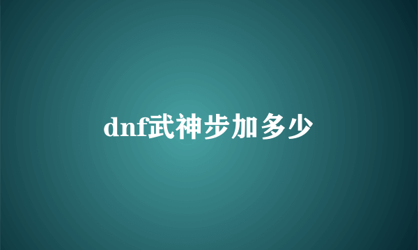 dnf武神步加多少