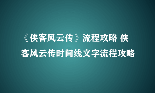 《侠客风云传》流程攻略 侠客风云传时间线文字流程攻略