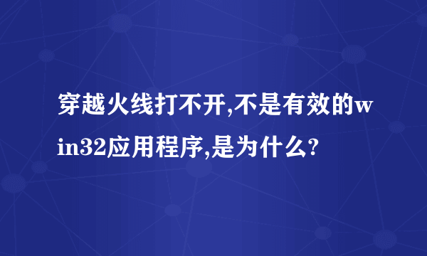 穿越火线打不开,不是有效的win32应用程序,是为什么?