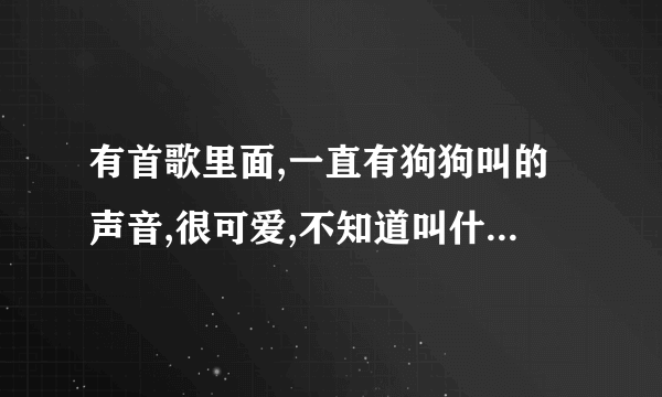 有首歌里面,一直有狗狗叫的声音,很可爱,不知道叫什么名字？