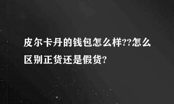 皮尔卡丹的钱包怎么样??怎么区别正货还是假货?