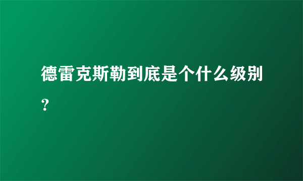 德雷克斯勒到底是个什么级别？