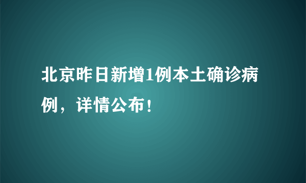 北京昨日新增1例本土确诊病例，详情公布！