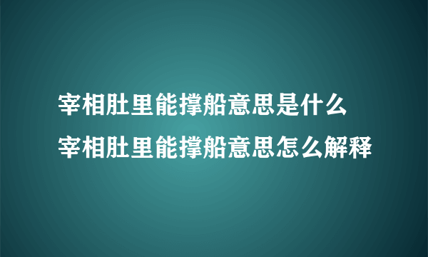 宰相肚里能撑船意思是什么 宰相肚里能撑船意思怎么解释