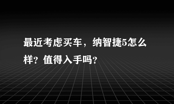 最近考虑买车，纳智捷5怎么样？值得入手吗？