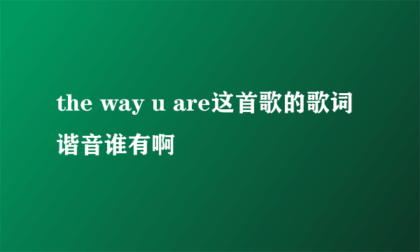 the way u are这首歌的歌词谐音谁有啊