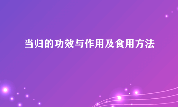 当归的功效与作用及食用方法