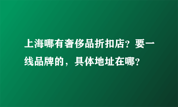 上海哪有奢侈品折扣店？要一线品牌的，具体地址在哪？