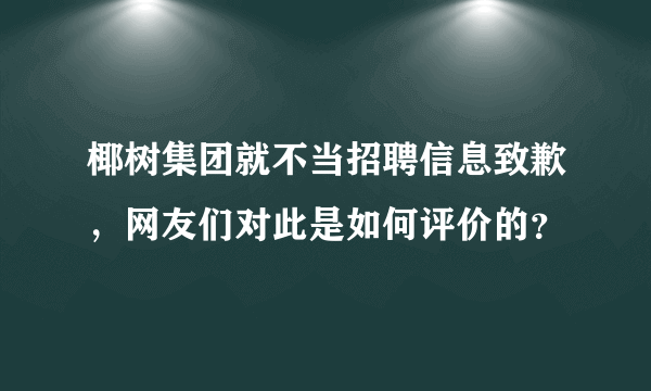 椰树集团就不当招聘信息致歉，网友们对此是如何评价的？