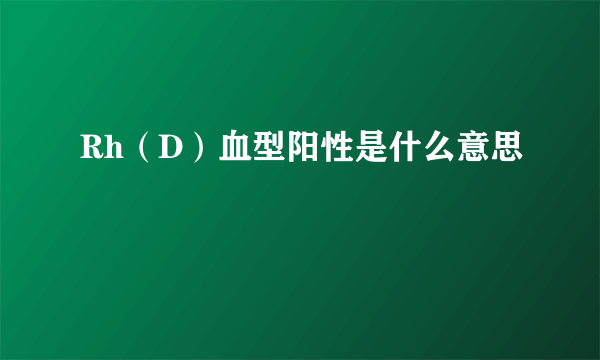 Rh（D）血型阳性是什么意思